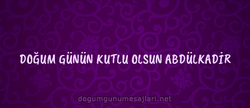 DOĞUM GÜNÜN KUTLU OLSUN ABDÜLKADİR