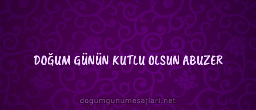 DOĞUM GÜNÜN KUTLU OLSUN ABUZER