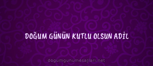 DOĞUM GÜNÜN KUTLU OLSUN ADİL