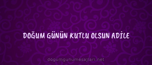 DOĞUM GÜNÜN KUTLU OLSUN ADİLE