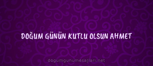 DOĞUM GÜNÜN KUTLU OLSUN AHMET