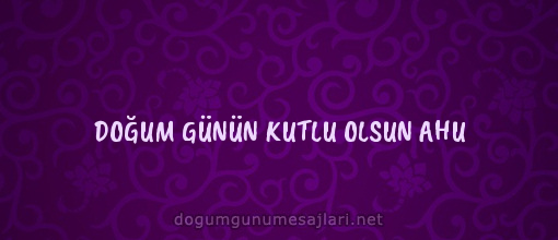 DOĞUM GÜNÜN KUTLU OLSUN AHU