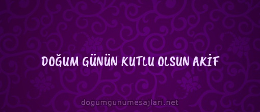 DOĞUM GÜNÜN KUTLU OLSUN AKİF