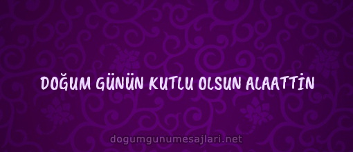 DOĞUM GÜNÜN KUTLU OLSUN ALAATTİN