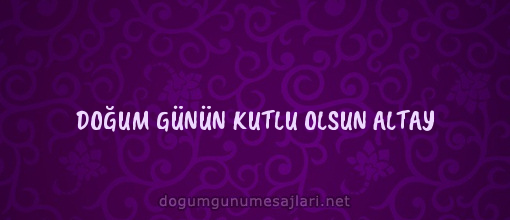 DOĞUM GÜNÜN KUTLU OLSUN ALTAY