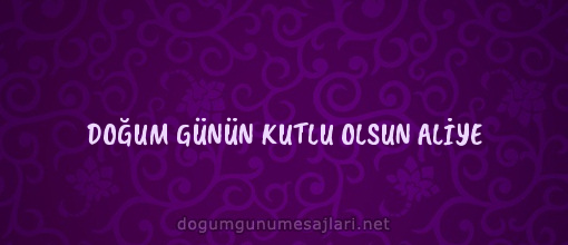 DOĞUM GÜNÜN KUTLU OLSUN ALİYE