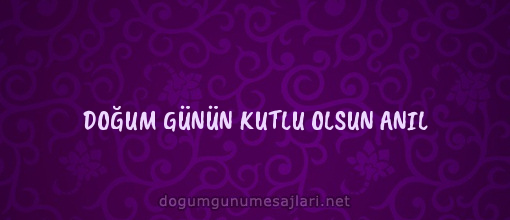 DOĞUM GÜNÜN KUTLU OLSUN ANIL