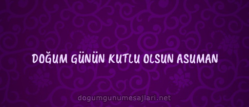 DOĞUM GÜNÜN KUTLU OLSUN ASUMAN