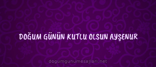 DOĞUM GÜNÜN KUTLU OLSUN AYŞENUR