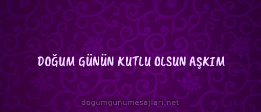 DOĞUM GÜNÜN KUTLU OLSUN AŞKIM