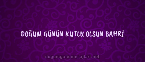 DOĞUM GÜNÜN KUTLU OLSUN BAHRİ