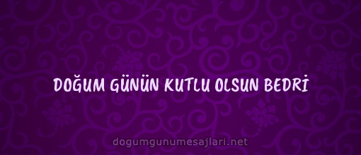 DOĞUM GÜNÜN KUTLU OLSUN BEDRİ