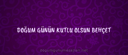 DOĞUM GÜNÜN KUTLU OLSUN BEHÇET