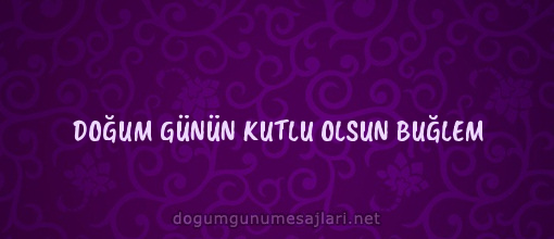 DOĞUM GÜNÜN KUTLU OLSUN BUĞLEM