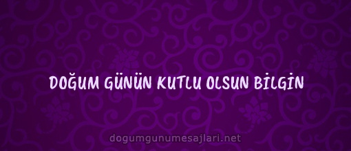 DOĞUM GÜNÜN KUTLU OLSUN BİLGİN