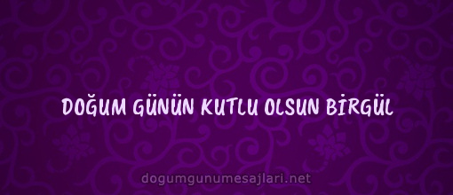 DOĞUM GÜNÜN KUTLU OLSUN BİRGÜL