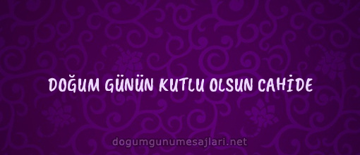 DOĞUM GÜNÜN KUTLU OLSUN CAHİDE