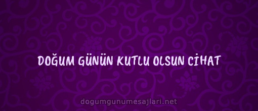 DOĞUM GÜNÜN KUTLU OLSUN CİHAT