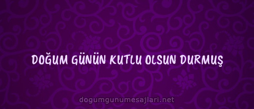 DOĞUM GÜNÜN KUTLU OLSUN DURMUŞ