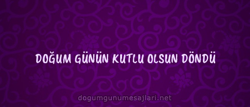 DOĞUM GÜNÜN KUTLU OLSUN DÖNDÜ