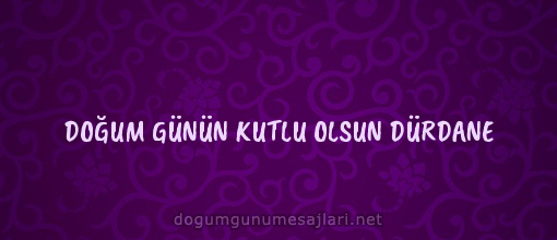 DOĞUM GÜNÜN KUTLU OLSUN DÜRDANE