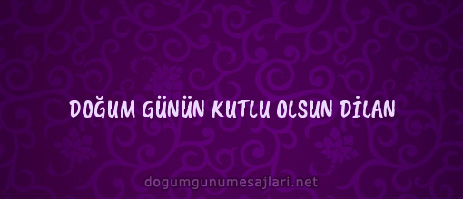 DOĞUM GÜNÜN KUTLU OLSUN DİLAN