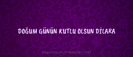 DOĞUM GÜNÜN KUTLU OLSUN DİLARA