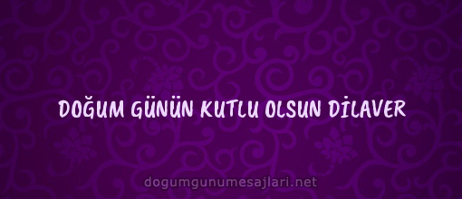 DOĞUM GÜNÜN KUTLU OLSUN DİLAVER