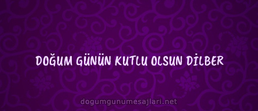 DOĞUM GÜNÜN KUTLU OLSUN DİLBER