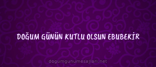 DOĞUM GÜNÜN KUTLU OLSUN EBUBEKİR