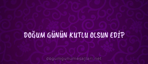 DOĞUM GÜNÜN KUTLU OLSUN EDİP