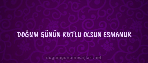 DOĞUM GÜNÜN KUTLU OLSUN ESMANUR