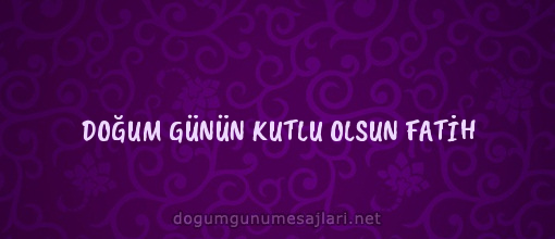 DOĞUM GÜNÜN KUTLU OLSUN FATİH