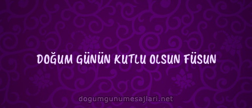 DOĞUM GÜNÜN KUTLU OLSUN FÜSUN