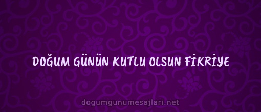 DOĞUM GÜNÜN KUTLU OLSUN FİKRİYE