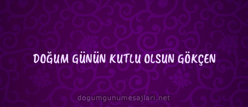 DOĞUM GÜNÜN KUTLU OLSUN GÖKÇEN