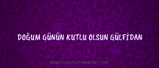 DOĞUM GÜNÜN KUTLU OLSUN GÜLFİDAN