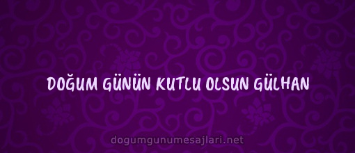 DOĞUM GÜNÜN KUTLU OLSUN GÜLHAN