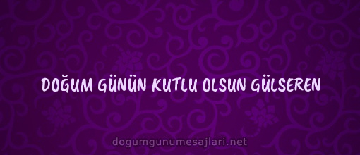 DOĞUM GÜNÜN KUTLU OLSUN GÜLSEREN