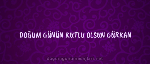 DOĞUM GÜNÜN KUTLU OLSUN GÜRKAN