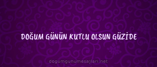 DOĞUM GÜNÜN KUTLU OLSUN GÜZİDE