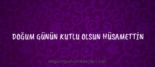 DOĞUM GÜNÜN KUTLU OLSUN HÜSAMETTİN