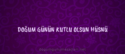 DOĞUM GÜNÜN KUTLU OLSUN HÜSNÜ