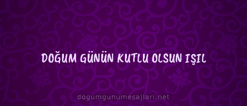 DOĞUM GÜNÜN KUTLU OLSUN IŞIL