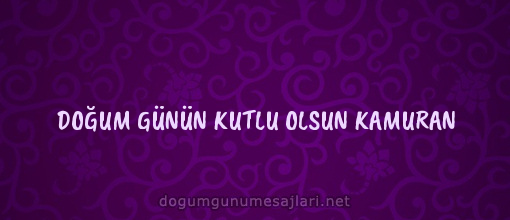 DOĞUM GÜNÜN KUTLU OLSUN KAMURAN