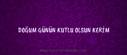 DOĞUM GÜNÜN KUTLU OLSUN KERİM