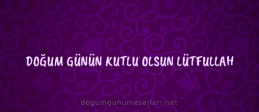 DOĞUM GÜNÜN KUTLU OLSUN LÜTFULLAH