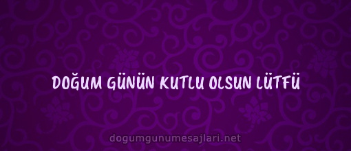 DOĞUM GÜNÜN KUTLU OLSUN LÜTFÜ