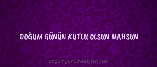 DOĞUM GÜNÜN KUTLU OLSUN MAHSUN