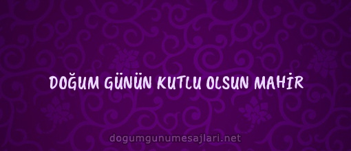 DOĞUM GÜNÜN KUTLU OLSUN MAHİR